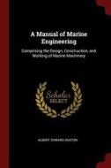 A Manual of Marine Engineering: Comprising the Design, Construction, and Working of Marine Machinery di Albert Edward Seaton edito da CHIZINE PUBN