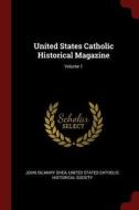 United States Catholic Historical Magazine; Volume 1 di John Gilmary Shea edito da CHIZINE PUBN