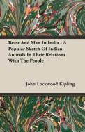 Beast And Man In India - A Popular Sketch Of Indian Animals In Their Relations With The People di John Lockwood Kipling edito da Cousens Press