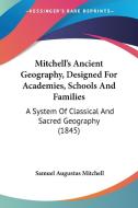 Mitchell's Ancient Geography, Designed For Academies, Schools And Families di Samuel Augustus Mitchell edito da Kessinger Publishing Co