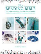 The Beading Bible: The Essential Guide to Beads and Beading Techniques di Dorothy Wood edito da DAVID & CHARLES