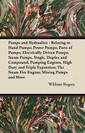 Pumps and Hydraulics - Relating to Hand Pumps; Power Pumps; Parts of Pumps; Electrically Driven Pumps; Steam Pumps, Sing di William Rogers edito da Benson Press
