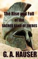 The Rise and the Fall of the Sacred Band of Thebes di G. A. Hauser edito da Createspace