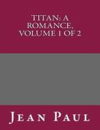 Titan: A Romance, Volume 1 of 2 di Jean Paul edito da Createspace
