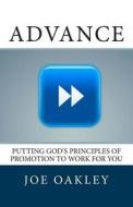 Advance: Putting God's Principles of Promotion to Work for You di Joe Oakley edito da Createspace