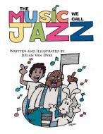 The Music We Call Jazz! di Julian K. van Dyke edito da Xlibris