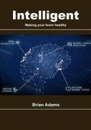 Intelligent: Making Your Brain Healthy di Brian Adams edito da Createspace