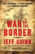 War on the Border: Villa, Pershing, the Texas Rangers, and an American Invasion di Jeff Guinn edito da SIMON & SCHUSTER