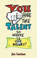 You Have the Talent, so Where Is the Money? di Jim Gardner edito da BALBOA PR