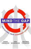 Mind the Gap: Navigating Your Leadership Journey di Doug Forsdick, Keri Martinson, Heather Thomson edito da LIGHTNING SOURCE INC