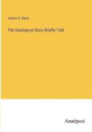 The Geological Story Briefly Told di James D. Dana edito da Anatiposi Verlag