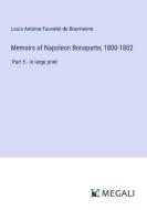 Memoirs of Napoleon Bonaparte; 1800-1802 di Louis Antoine Fauvelet De Bourrienne edito da Megali Verlag