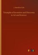 Triumphs of Invention and Discovery in Art and Science di J. Hamilton Fyfe edito da Outlook Verlag