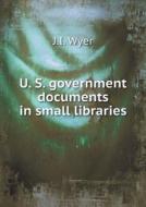 U. S. Government Documents In Small Libraries di J I Wyer edito da Book On Demand Ltd.