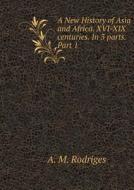 A New History Of Asia And Africa. Xvi-xix Centuries. In 3 Parts. Part 1 di A M Rodriges edito da Book On Demand Ltd.
