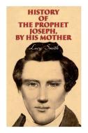 History Of The Prophet Joseph, By His Mother di Smith Lucy Smith, Smith George Albert Smith, Smith Elias Smith edito da E-artnow