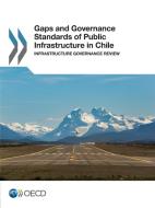 Gaps and Governance Standards of Public Infrastructure in Chile: Infrastructure Governance Review di Oecd edito da LIGHTNING SOURCE INC