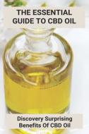 The Essential Guide To CBD Oil: Discovery Surprising Benefits Of CBD Oil: What Is Cbd Oil Good For di Julio Krzemien edito da UNICORN PUB GROUP