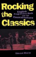 Rocking the Classics: English Progressive Rock and the Counterculture di Edward Macan edito da OXFORD UNIV PR