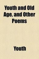 Youth And Old Age, And Other Poems di Youth edito da General Books Llc