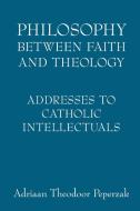 Philosophy Between Faith and Theology: Addresses to Catholic Intellectuals di Adriaan Theodoor Peperzak edito da UNIV OF NOTRE DAME