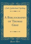 A Bibliography of Thomas Gray (Classic Reprint) di Clark Sutherland Northup edito da Forgotten Books