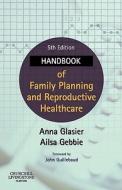 Handbook Of Family Planning And Reproductive Healthcare di Anna Glasier, Ailsa E. Gebbie edito da Elsevier Health Sciences