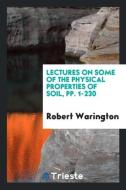 Lectures on Some of the Physical Properties of Soil, pp. 1-230 di Robert Warington edito da Trieste Publishing