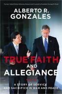 True Faith and Allegiance: A Story of Service and Sacrifice in War and Peace di Alberto R. Gonzales edito da THOMAS NELSON PUB