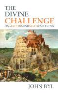 The Divine Challenge: On Matter, Mind, Math & Meaning di John Byl edito da BANNER OF TRUTH