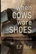 When Cows Wore Shoes di E. P. Rose edito da Studio on 41