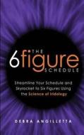 The Six Figure Schedule: Streamline Your Schedule and Skyrocket to Six Figures Using the Science of Iridology di Debra Angilletta edito da Imagine Enterprises, LLC