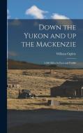 Down the Yukon and up the Mackenzie: 3,200 Miles by Foot and Paddle di William Ogilvie edito da LEGARE STREET PR
