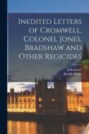 Inedited Letters of Cromwell, Colonel Jones, Bradshaw and Other Regicides di John Jones, Joseph Mayer edito da LEGARE STREET PR