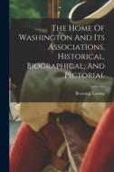 The Home Of Washington And Its Associations, Historical, Biographical, And Pictorial di Benson J. Lossing edito da LEGARE STREET PR