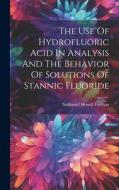 The Use Of Hydrofluoric Acid In Analysis And The Behavior Of Solutions Of Stannic Fluoride di Nathaniel Howell Furman edito da LEGARE STREET PR