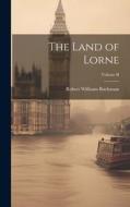 The Land of Lorne; Volume II di Robert Williams Buchanan edito da LEGARE STREET PR