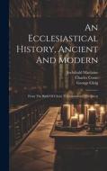An Ecclesiastical History, Ancient And Modern: From The Birth Of Christ To Constantine The Great di Johann Lorenz Mosheim, Archibald Maclaine, Charles Coote edito da LEGARE STREET PR