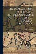 The Dual Alliance vs the Triple Entente Germany's Case in the Supreme Court of Civilization di Karl Helfferich edito da LEGARE STREET PR