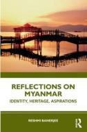 Reflections On Myanmar di Reshmi Banerjee edito da Taylor & Francis Ltd