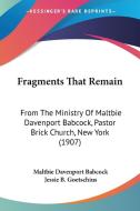 Fragments That Remain: From the Ministry of Maltbie Davenport Babcock, Pastor Brick Church, New York (1907) di Maltbie Davenport Babcock, Jessie B. Goetschius edito da Kessinger Publishing