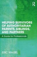 Helping Survivors of Authoritarian Parents, Siblings, and Partners di Eric (Private practice Maisel edito da Taylor & Francis Ltd