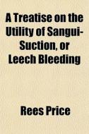 A Treatise On The Utility Of Sangui-suct di Rees Price edito da General Books