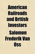 American Railroads And British Investors di Salomon Frederik Van Oss edito da Rarebooksclub.com