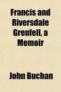Francis And Riversdale Grenfell, A Memoi di John Buchan edito da General Books
