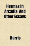 Hermas In Arcadia; And Other Essays di McHenry Harris edito da General Books