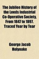 The Jubilee History Of The Leeds Industr di George Jacob Holyoake edito da General Books