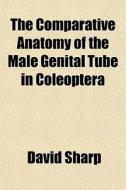 The Comparative Anatomy Of The Male Geni di David Sharp edito da General Books