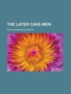 The Later Cave-men di Katharine Elizabeth Dopp edito da General Books Llc