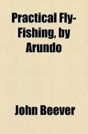Practical Fly-fishing, By Arundo di John Beever edito da General Books Llc